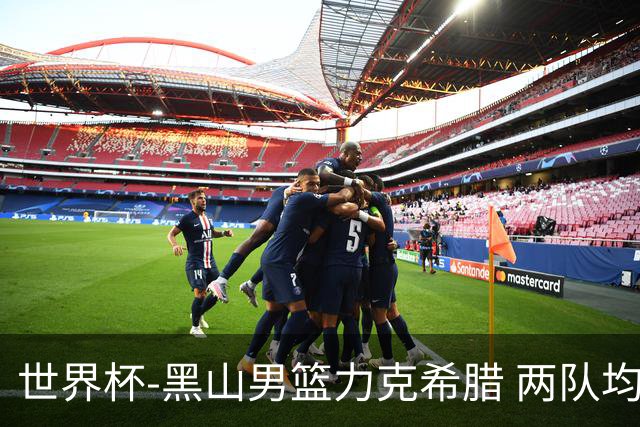 世界杯-黑山男篮力克希腊 两队均已无缘八强