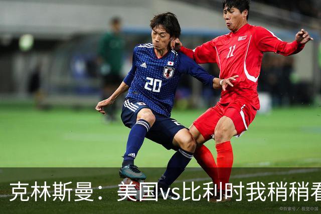 克林斯曼：美国vs比利时我稍稍看好后者 若美国能赢球将意义重大
