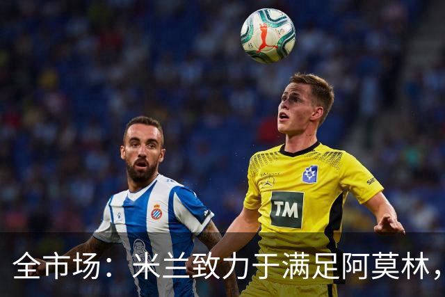 全市场：米兰致力于满足阿莫林，他明确要求签下安东尼奥·席尔瓦