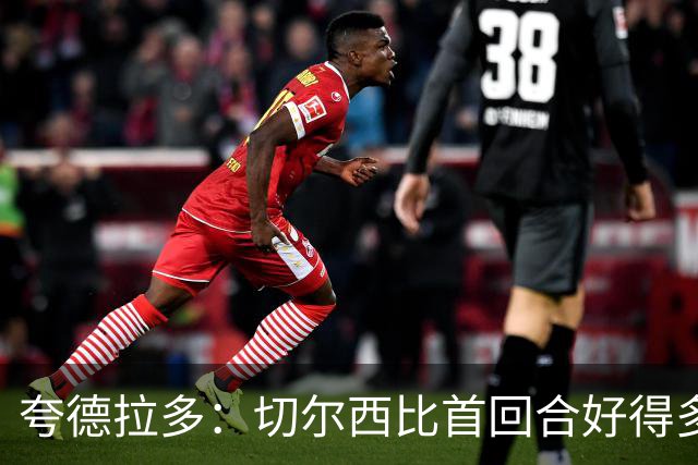 夸德拉多：切尔西比首回合好得多 我们要吸取教训
