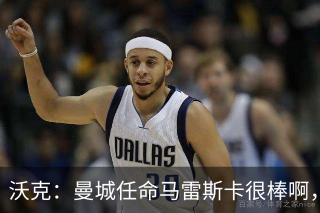 沃克：曼城任命马雷斯卡很棒啊，但是接班瓜迪奥拉不会容易